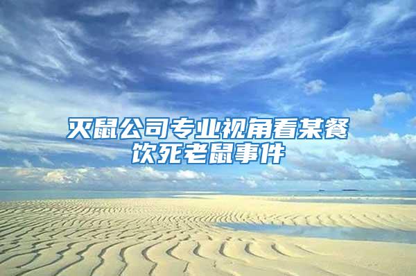 滅鼠公司專業視角看某餐飲死老鼠事件