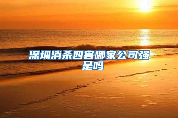 深圳消殺四害哪家公司強(qiáng) 是嗎