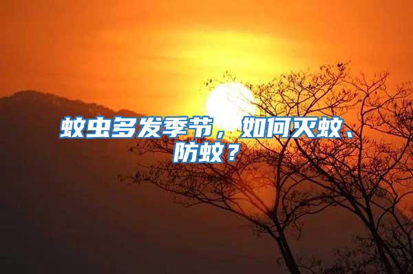 蚊蟲多發季節，如何滅蚊、防蚊？