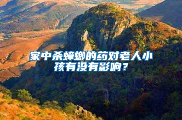 家中殺蟑螂的藥對老人小孩有沒有影響？