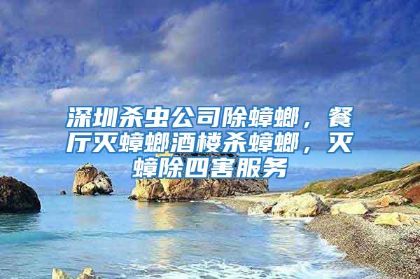 深圳殺蟲公司除蟑螂，餐廳滅蟑螂酒樓殺蟑螂，滅蟑除四害服務
