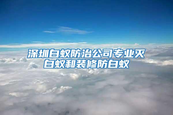 深圳白蟻防治公司專業滅白蟻和裝修防白蟻