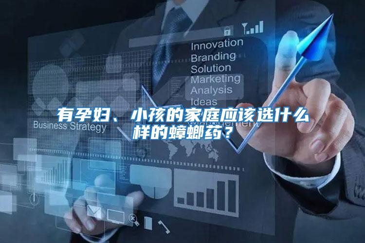 有孕婦、小孩的家庭應(yīng)該選什么樣的蟑螂藥？