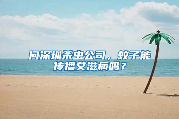 問深圳殺蟲公司，蚊子能傳播艾滋病嗎？