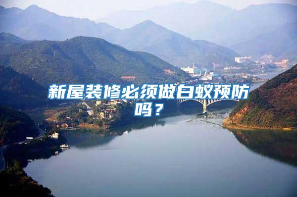 新屋裝修必須做白蟻預防嗎？