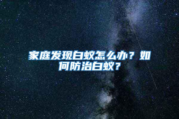 家庭發現白蟻怎么辦？如何防治白蟻？