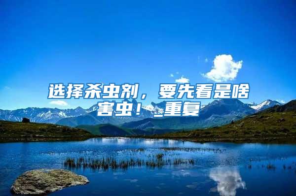 選擇殺蟲劑，要先看是啥害蟲！_重復(fù)