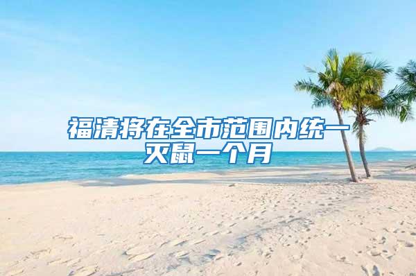福清將在全市范圍內統一滅鼠一個月