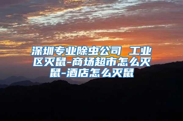 深圳專業(yè)除蟲(chóng)公司 工業(yè)區(qū)滅鼠-商場(chǎng)超市怎么滅鼠-酒店怎么滅鼠