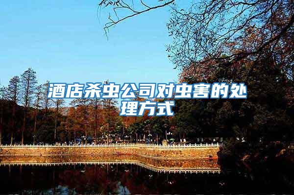 酒店殺蟲公司對(duì)蟲害的處理方式
