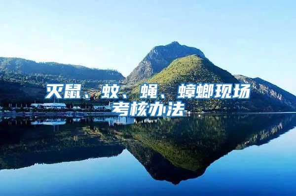 滅鼠、蚊、蠅、蟑螂現(xiàn)場(chǎng)考核辦法