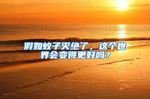 假如蚊子滅絕了，這個世界會變得更好嗎？