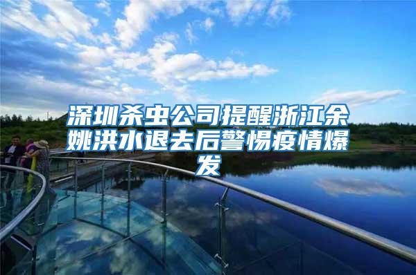 深圳殺蟲公司提醒浙江余姚洪水退去后警惕疫情爆發(fā)