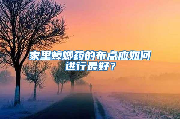 家里蟑螂藥的布點應(yīng)如何進行最好？