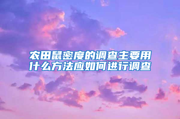 農(nóng)田鼠密度的調(diào)查主要用什么方法應(yīng)如何進行調(diào)查