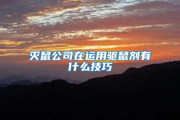 滅鼠公司在運用驅鼠劑有什么技巧
