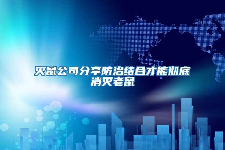 滅鼠公司分享防治結合才能徹底消滅老鼠