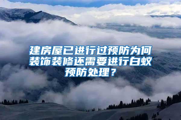 建房屋已進行過預防為何裝飾裝修還需要進行白蟻預防處理？