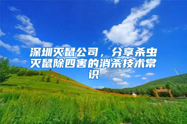 深圳滅鼠公司，分享殺蟲滅鼠除四害的消殺技術常識