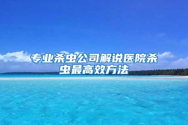 專業(yè)殺蟲公司解說(shuō)醫(yī)院殺蟲最高效方法