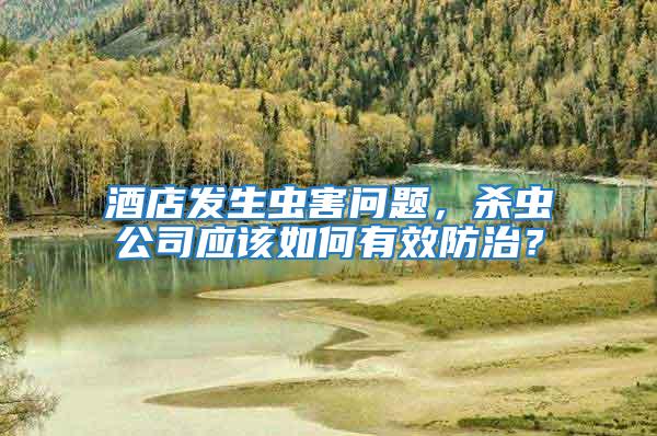 酒店發(fā)生蟲害問題，殺蟲公司應該如何有效防治？