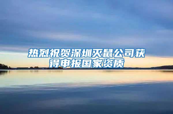 熱烈祝賀深圳滅鼠公司獲得申報國家資質(zhì)