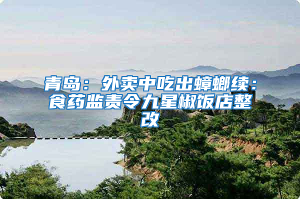 青島：外賣中吃出蟑螂續：食藥監責令九星椒飯店整改