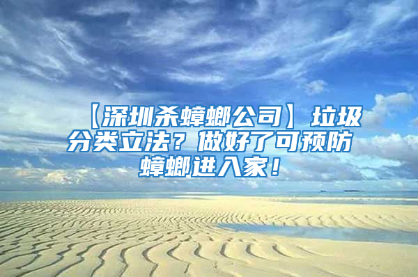 【深圳殺蟑螂公司】垃圾分類立法？做好了可預(yù)防蟑螂進入家！