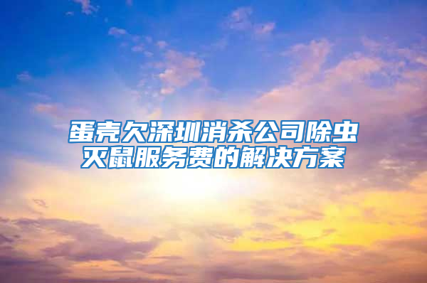 蛋殼欠深圳消殺公司除蟲滅鼠服務費的解決方案