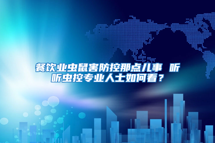 餐飲業蟲鼠害防控那點兒事 聽聽蟲控專業人士如何看？
