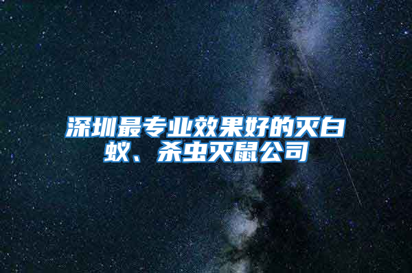 深圳最專業(yè)效果好的滅白蟻、殺蟲滅鼠公司