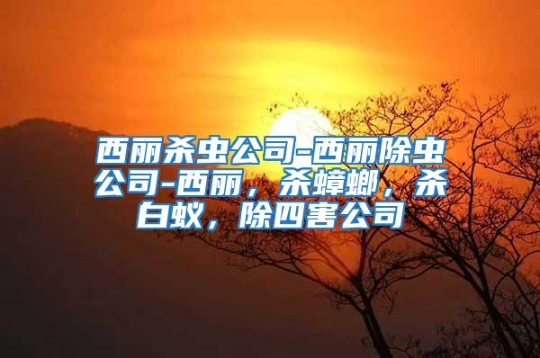 西麗殺蟲公司-西麗除蟲公司-西麗，殺蟑螂，殺白蟻，除四害公司