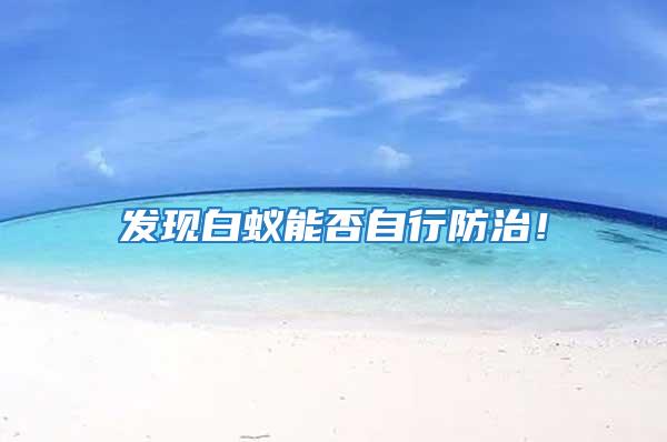 發現白蟻能否自行防治！