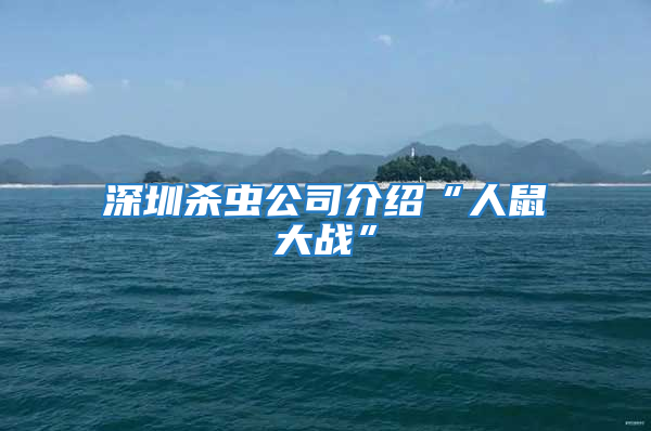 深圳殺蟲(chóng)公司介紹“人鼠大戰(zhàn)”