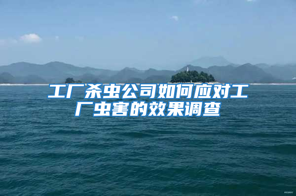 工廠殺蟲公司如何應對工廠蟲害的效果調查