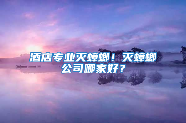 酒店專(zhuān)業(yè)滅蟑螂！滅蟑螂公司哪家好？