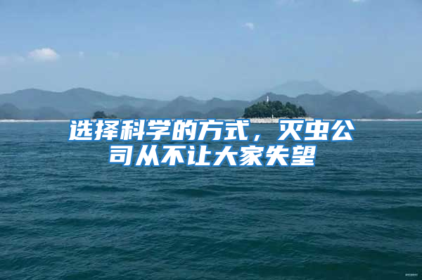 選擇科學(xué)的方式，滅蟲公司從不讓大家失望