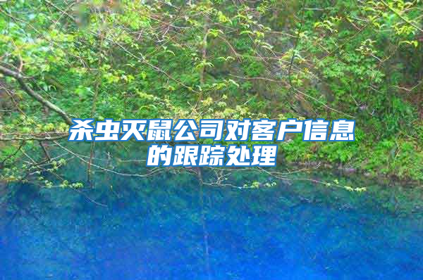 殺蟲滅鼠公司對客戶信息的跟蹤處理