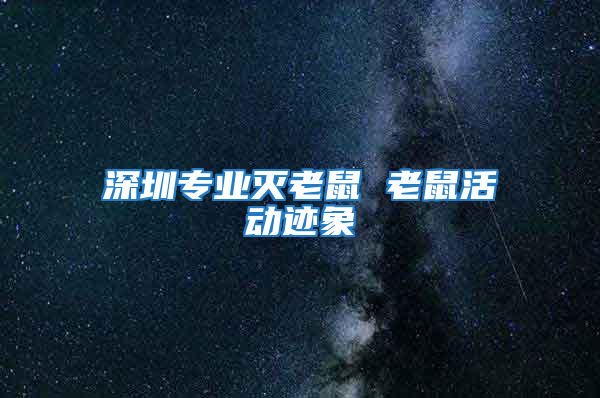 深圳專業(yè)滅老鼠 老鼠活動跡象