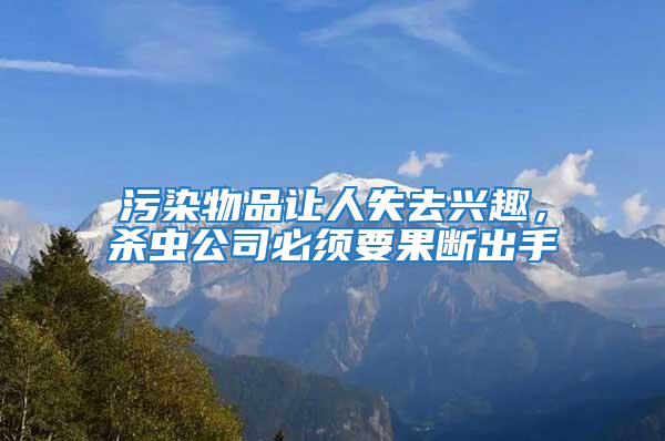 污染物品讓人失去興趣，殺蟲(chóng)公司必須要果斷出手