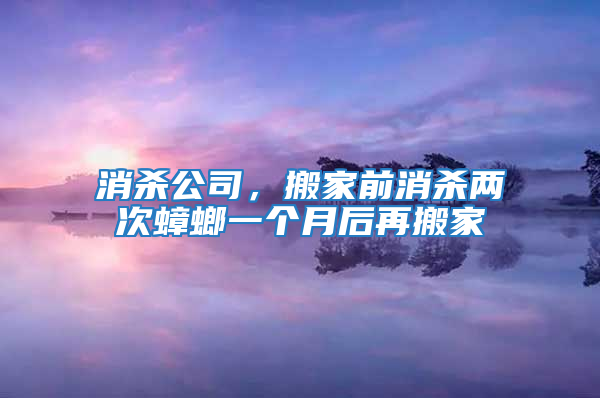 消殺公司，搬家前消殺兩次蟑螂一個月后再搬家